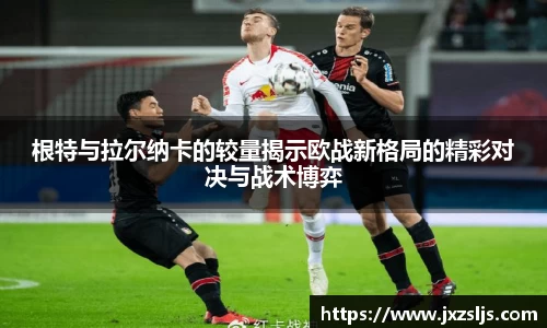 根特与拉尔纳卡的较量揭示欧战新格局的精彩对决与战术博弈