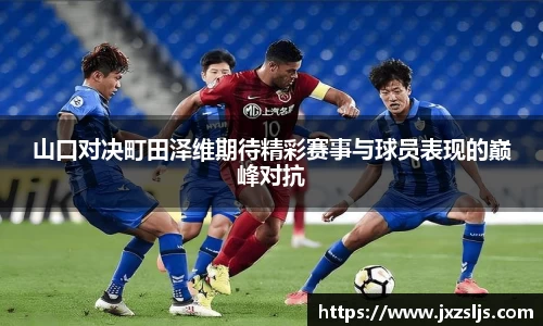 山口对决町田泽维期待精彩赛事与球员表现的巅峰对抗