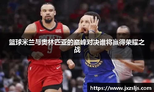 篮球米兰与奥林匹亚的巅峰对决谁将赢得荣耀之战