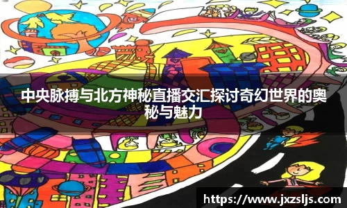 中央脉搏与北方神秘直播交汇探讨奇幻世界的奥秘与魅力